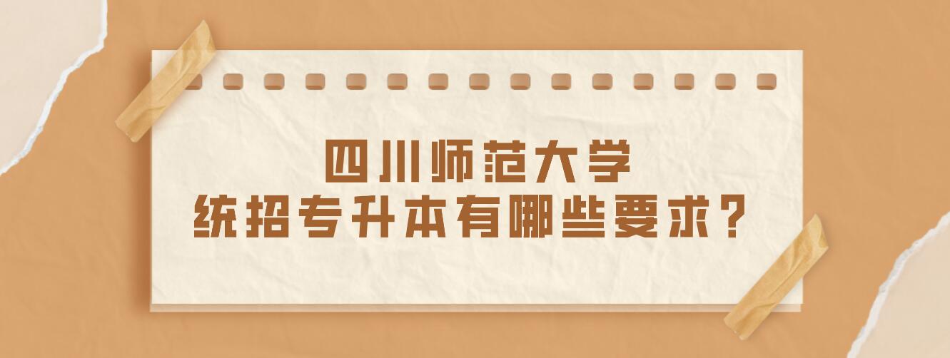 四川師范大學統(tǒng)招專升本有哪些要求？