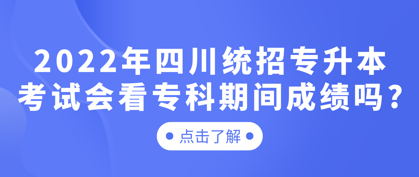 2023年四川統(tǒng)招專升本考試會看專科期間成績嗎?