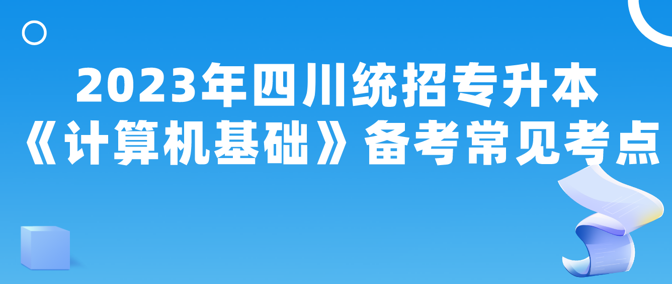 2023年四川統(tǒng)招專升本《計(jì)算機(jī)基礎(chǔ)》備考常見(jiàn)考點(diǎn)