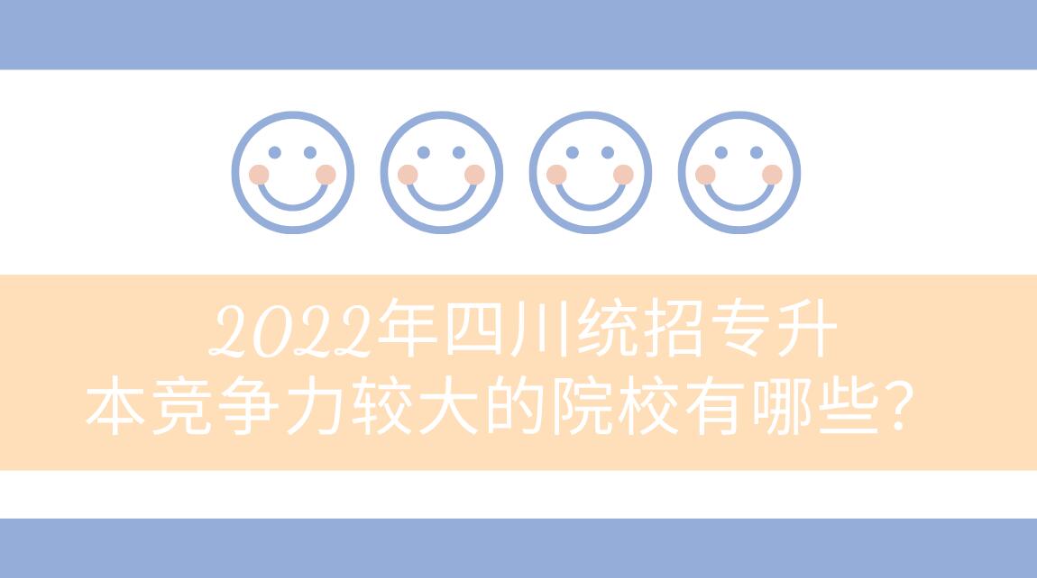 2022年四川統(tǒng)招專升本競爭力較大的院校有哪些？