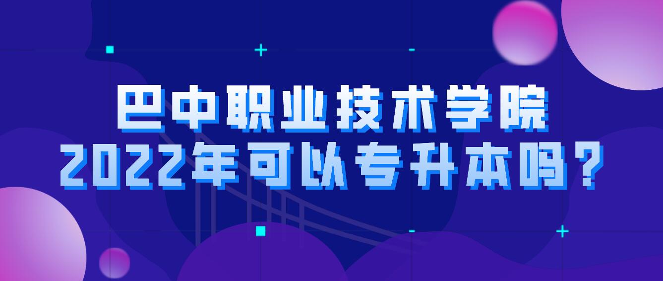 巴中職業(yè)技術(shù)學(xué)院2022年可以專升本嗎?