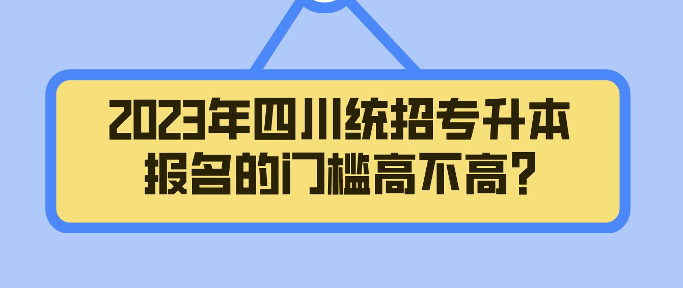 2023年四川統(tǒng)招專升本報名的門檻高不高?