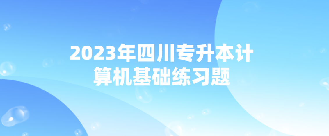 2023年四川專升本計算機基礎(chǔ)練習(xí)題