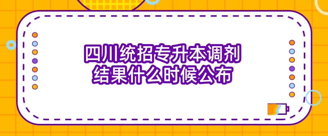 四川統(tǒng)招專升本調(diào)劑結(jié)果什么時(shí)候公布(圖1)