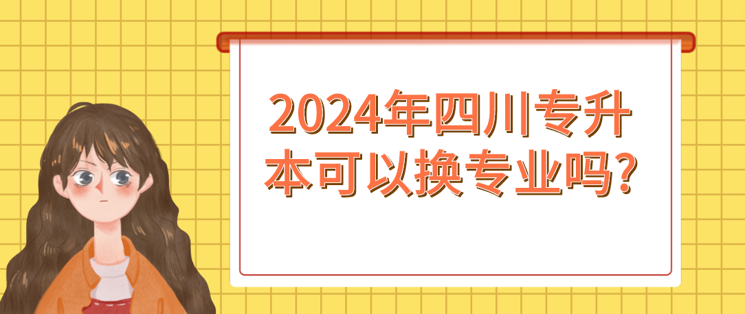 2024年四川專升本可以換專業(yè)嗎?(圖1)