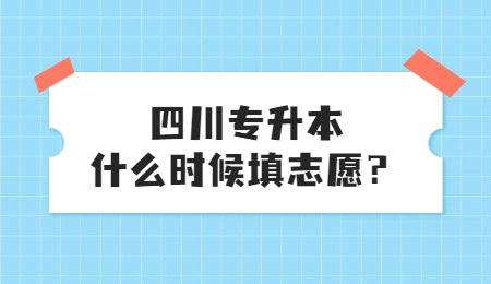 四川統(tǒng)招專升本大概什么時(shí)候填志愿？