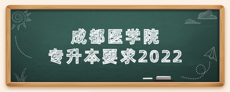 成都醫(yī)學(xué)院專升本要求2022