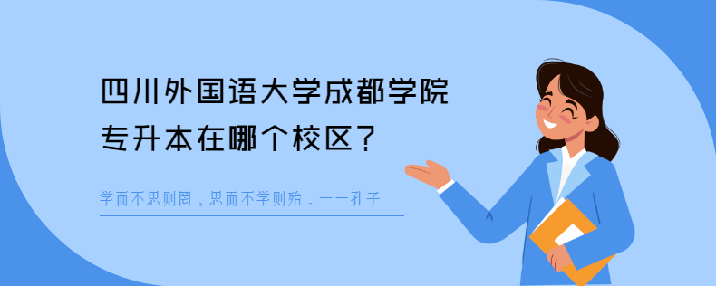 四川外國語大學(xué)成都學(xué)院專升本在哪個校區(qū)