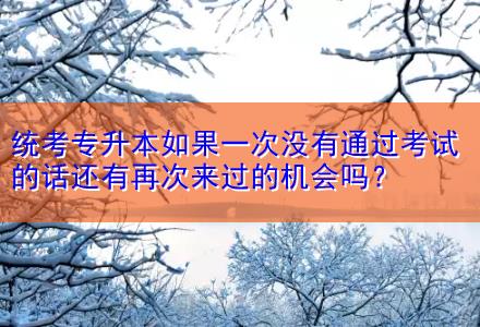 統(tǒng)考專升本如果一次沒有通過考試的話還有再次來過的機(jī)會嗎？