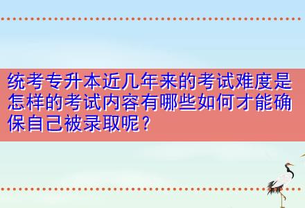 統(tǒng)考專升本近幾年來的考試難度是怎樣的考試內(nèi)容有哪些如何才能確保自己被錄取呢？