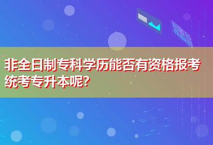 非全日制?？茖W(xué)歷能否有資格報考統(tǒng)考專升本呢？