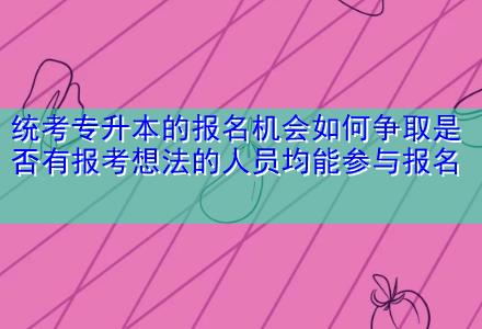 統(tǒng)考專升本的報(bào)名機(jī)會(huì)如何爭取是否有報(bào)考想法的人員均能參與報(bào)名