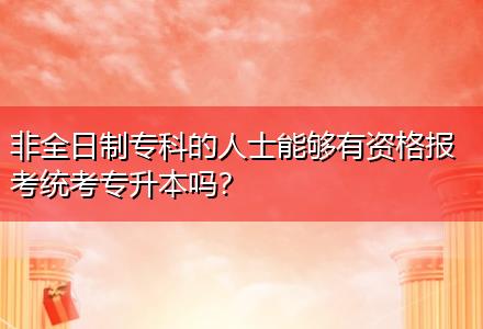 非全日制?？频娜耸磕軌蛴匈Y格報考統(tǒng)考專升本嗎？