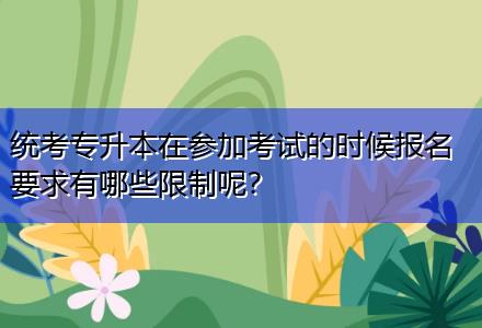 統(tǒng)考專升本在參加考試的時(shí)候報(bào)名要求有哪些限制呢？