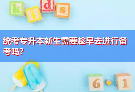 統(tǒng)考專升本新生需要趁早去進(jìn)行備考嗎？