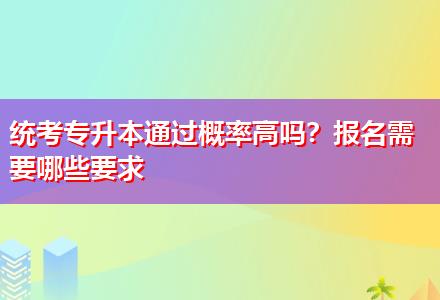 統(tǒng)考專升本通過概率高嗎？報名需要哪些要求