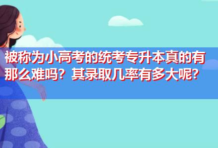 被稱為小高考的統(tǒng)考專升本真的有那么難嗎？其錄取幾率有多大呢？