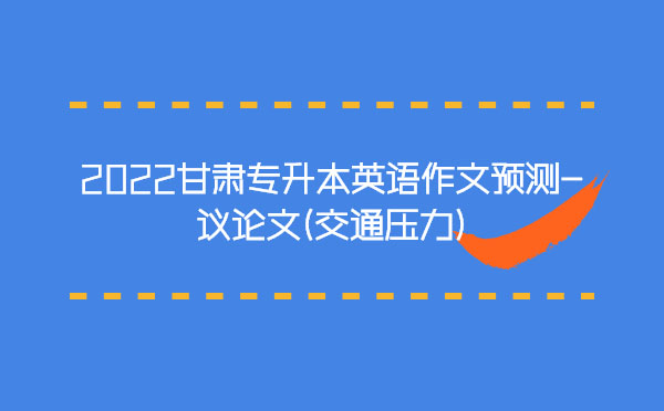 2022甘肅專升本英語作文預測-議論文(交通壓力)