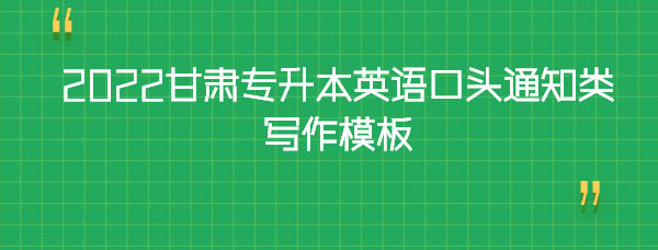 2022甘肅專升本英語口頭通知類寫作模板