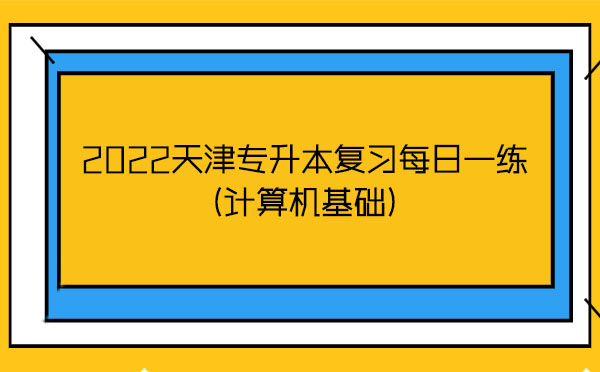 2022天津?qū)Ｉ緩土暶咳找痪?計算機基礎(chǔ))