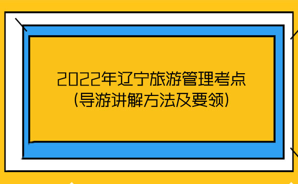 2022年遼寧旅游管理考點(diǎn)(導(dǎo)游講解方法及要領(lǐng))