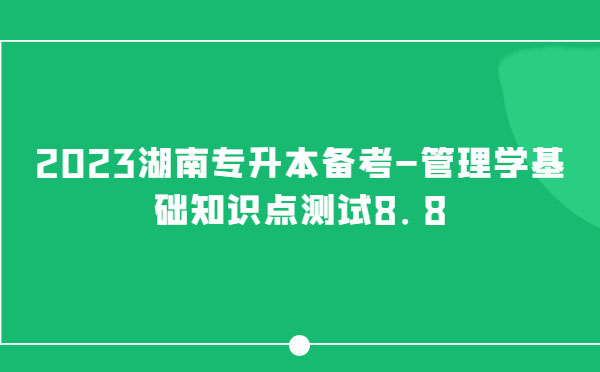 2023湖南專升本備考-管理學基礎知識點測試8.8