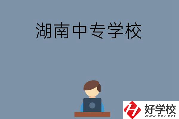 湖南哪些中專學校好？有哪些招生專業(yè)？