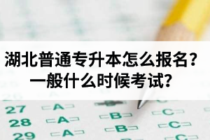 湖北普通專升本怎么報(bào)名？一般什么時(shí)候考試？