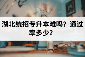 湖北統(tǒng)招專升本難嗎？通過率多少？