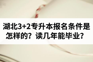 湖北3+2專升本報(bào)名條件是怎樣的？讀幾年能畢業(yè)？