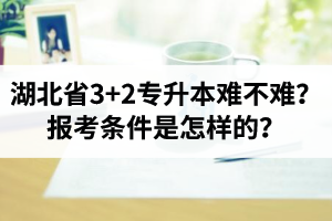 湖北省3+2專升本難不難？報(bào)考條件是怎樣的？