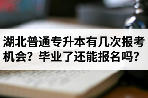 湖北省普通專升本有幾次報考機會？畢業(yè)了還能報名嗎？