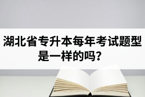 湖北省專升本每年考試題型是一樣的嗎？專業(yè)課考什么？