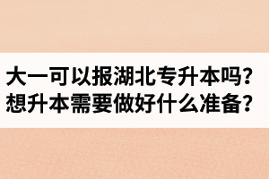 大一可以報湖北專升本嗎？想升本需要做好什么準(zhǔn)備？