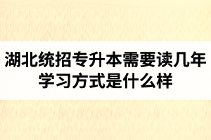 湖北統(tǒng)招專升本需要讀幾年？學(xué)習(xí)方式是什么樣？