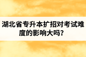 湖北省專升本擴招對考試難度的影響大嗎？