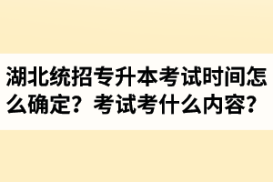 湖北省統(tǒng)招專升本考試時(shí)間怎么確定？考試考什么內(nèi)容？