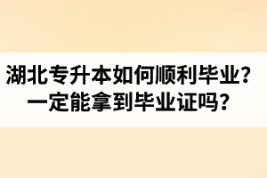 湖北專升本如何順利畢業(yè)？通過入學(xué)考試一定能拿到畢業(yè)證嗎？