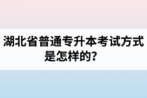 湖北省普通專升本考試方式是怎樣的？除了統(tǒng)招專升本外還有專升本形式嗎？