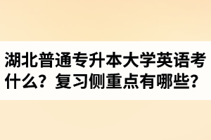 湖北專升本大學(xué)英語考什么？復(fù)習(xí)的側(cè)重點有哪些？