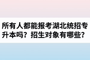 所有人都能報考湖北統(tǒng)招專升本嗎？專升本招生對象有哪些？