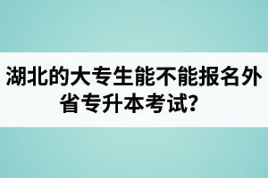 湖北的大專生能不能報(bào)名外省專升本考試？