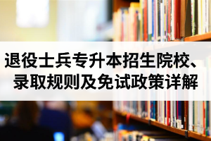 湖北退役士兵專升本招生院校、錄取規(guī)則及免試政策詳解