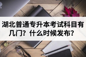 湖北專升本考試科目有幾門？什么時候發(fā)布？