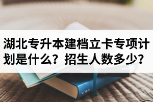 湖北普通專升本建檔立卡專項(xiàng)計(jì)劃是什么？招生人數(shù)多少？占普通考生名額嗎？