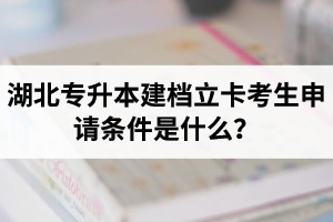 湖北專升本建檔立卡考生申請條件是什么？