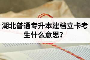 湖北普通專升本建檔立卡考生什么意思？