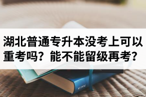 湖北普通專升本沒考上可以重考嗎？能不能留級再考？