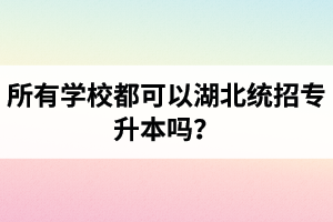 所有學(xué)校都可以湖北統(tǒng)招專升本嗎？報考專升本的還有?？飘厴I(yè)證嗎？