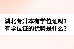 湖北普通專升本有學(xué)位證嗎？有學(xué)位證的優(yōu)勢是什么？